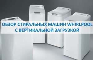 Pārskats par Whirlpool veļas mazgājamām mašīnām ar augšējo ielādi